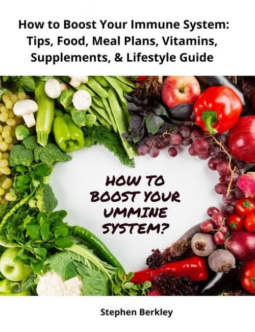 How to Boost Your Immune System: Tips, Food, Meal Plans, Vitamins, Supplements, & Lifestyle Guide - Stephen Berkley