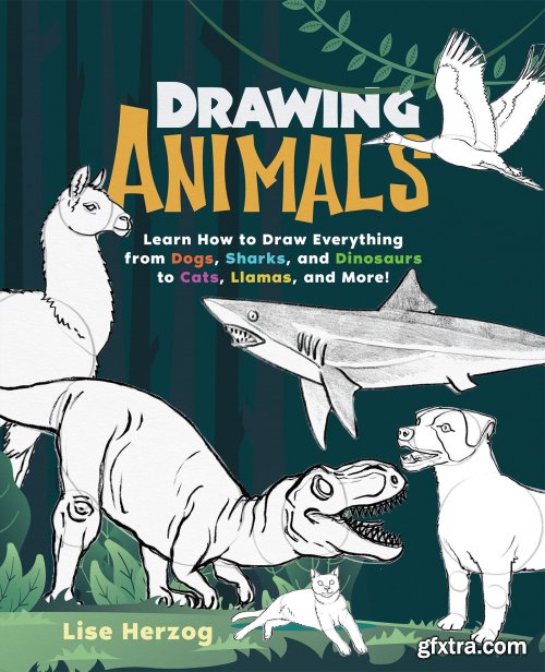Drawing Animals: Learn How to Draw Everything from Dogs, Sharks, and Dinosaurs to Cats, Llamas, and More!