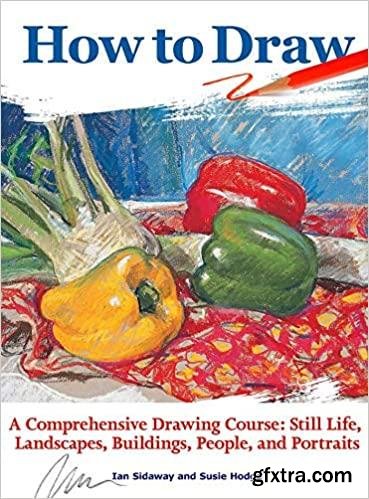 How to Draw: A Comprehensive Drawing Course: Still Life, Landscapes, Buildings, People, and Portraits