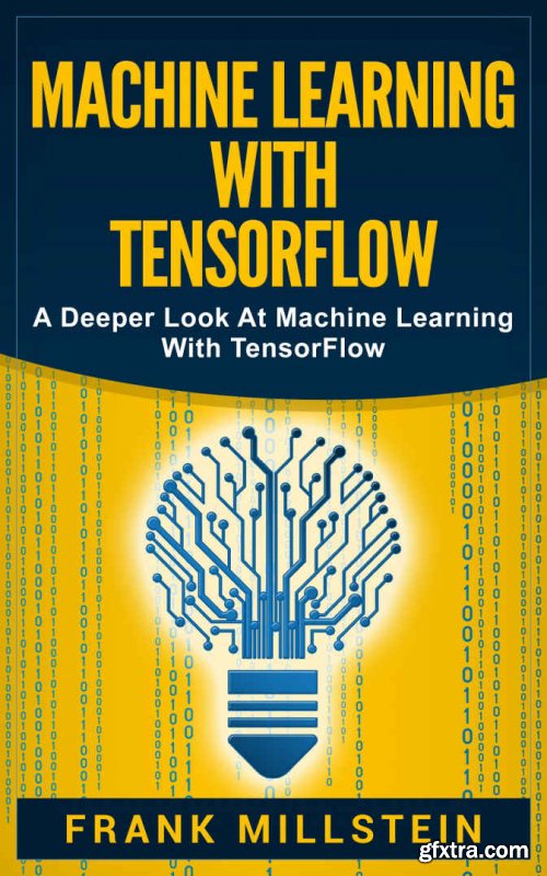 Machine Learning With Tensorflow: A Deeper Look At Machine Learning With TensorFlow