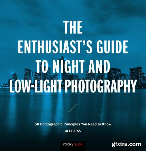 The Enthusiast's Guide to Night and Low-Light Photography: 50 Photographic Principles You Need to Know