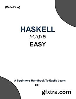 Haskell Made Easy: A Beginners Guide To Easily Learn Haskell Programming
