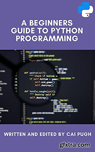 A Beginners Guide to Python Programming: The Ultimate Guide Covering The Basic Principles of Python Programming