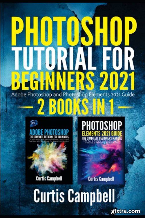 Photoshop Tutorial for Beginners 2021: 2 IN 1- Adobe Photoshop and Photoshop Elements 2021 Guide