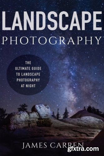 Landscape Photography: The Ultimate Guide to Landscape Photography At Night