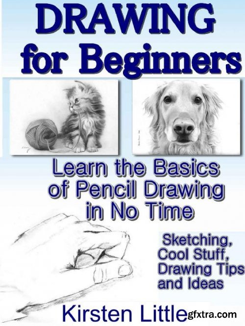 Drawing for Beginners: Learn the Basics of Pencil Drawing in No Time (Sketching, Cool Stuff, Drawing Tips and Ideas)