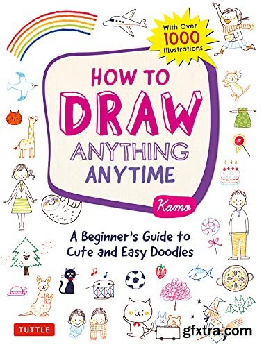 How to Draw Anything Anytime: A Beginner\'s Guide to Cute and Easy Doodles (Over 1,000 Illustrations)