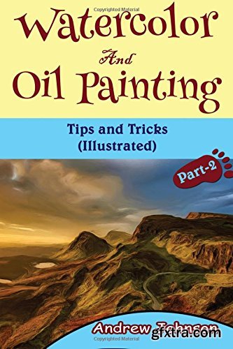 Watercolor And Oil Painting: Tips and Tricks(Illustrated)- Part-2( Painting, Oil Painting, Watercolor, Pen & Ink) (Volume 2)