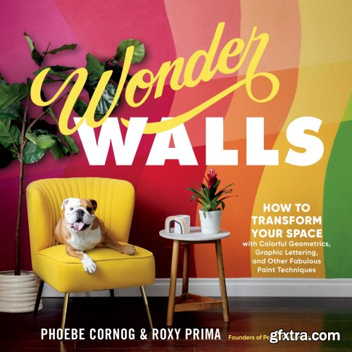 Wonder Walls: How to Transform Your Space with Colorful Geometrics, Graphic Lettering, and Other Fabulous Paint Techniques