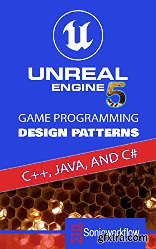 Unreal Engine 5 Game Programming Design Patterns in C++, Java, C#, and Blueprints