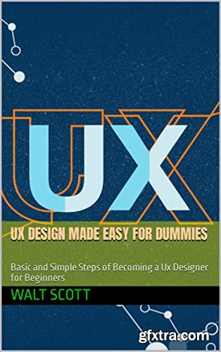 UX DESIGN MADE EASY FOR DUMMIES: Basic and Simple Steps of Becoming a Ux Designer for Beginners