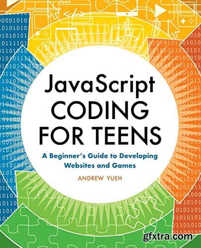 JavaScript Coding for Teens: A Beginner\'s Guide to Developing Websites and Games