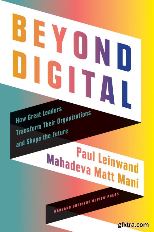 Beyond Digital: How Great Leaders Transform Their Organizations and Shape the Future