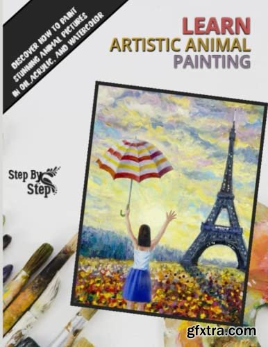Learn Artistic Animals Painting: Discover How To Paint Stunning Animal Pictures In Oil, Acrylic, And Watercolor