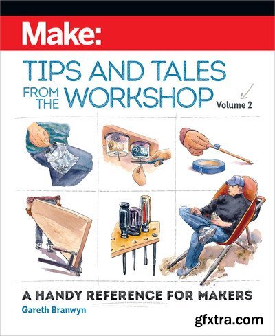 Make: Tips and Tales from the Workshop Volume 2