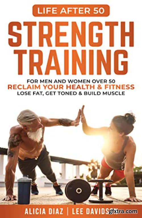 Strength Training: For Men and Women Over 50 Reclaim Your Health & Fitness, Lose Fat, Get Toned & Build Muscle