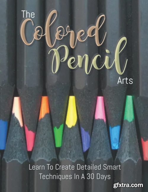 The Colored Pencil Arts: Learn To Create Detailed Smart Techniques In A 30 Days