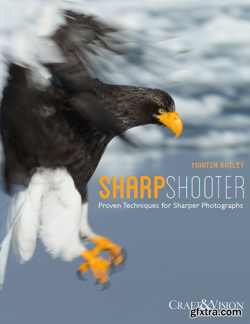Sharp Shooter – Proven Techniques for Sharper Photographs by Martin Bailey