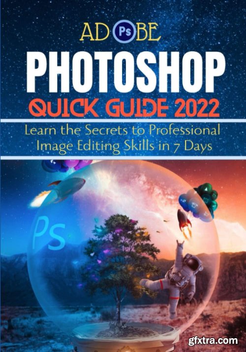 ADOBE PHOTOSHOP QUICK GUIDE 2022: Learn the Secrets to Professional Image Editing Skills in 7 Days 