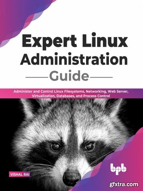 Expert Linux Administration Guide: Administer and Control Linux Filesystems, Networking, Web Server, Virtualization, Databases 