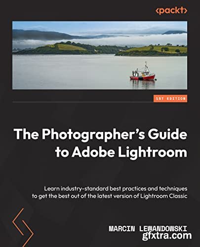 The  Photographer's Guide to Adobe Lightroom: Learn industry-standard best  practices and  techniques