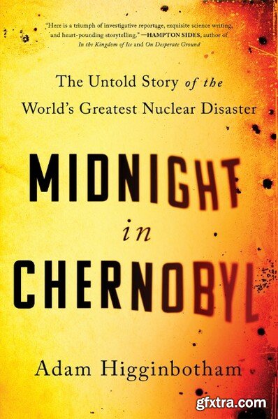Midnight in Chernobyl  The Untold Story of the World\'s Greatest Nuclear Disaster by Adam Higginbotham