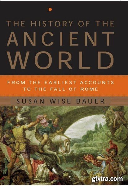The History of the Ancient World  From the Earliest Accounts to the Fall of Rome by Susan Wise Bauer