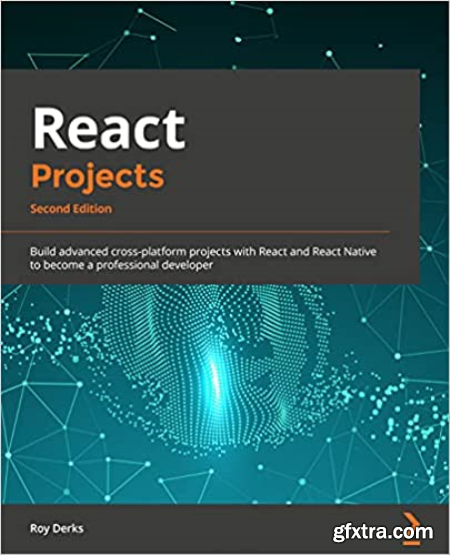 React Projects Build advanced cross-platform projects with React and React Native to become a professional developer, 2nd Ed