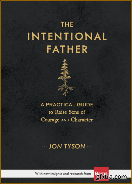 The Intentional Father  A Practical Guide to Raise Sons of Courage and Character by Jon Tyson