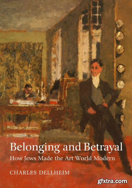 Belonging and Betrayal How Jews Made the Art World Modern (EPUB)