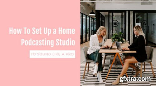 How  To Set Up A Home Podcasting Studio To Sound Like a  Pro
