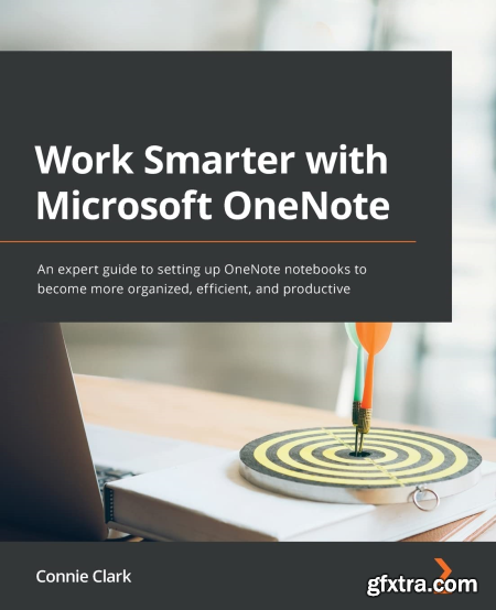 Work Smarter with Microsoft OneNote An expert guide to setting up OneNote notebooks to become more organized, efficient