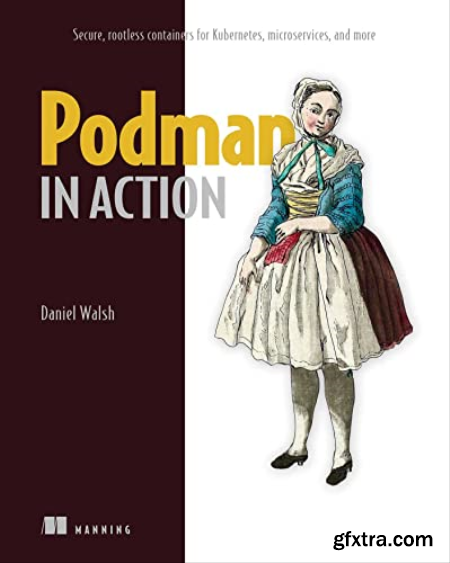 Podman in Action Secure, rootless containers for Kubernetes, microservices, and more