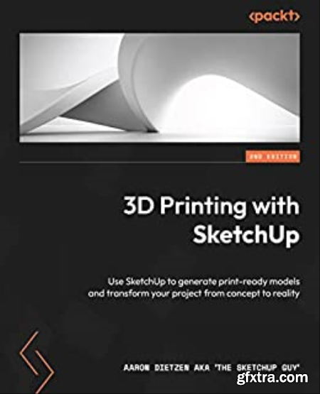 3D Printing with SketchUp Use SketchUp to generate print-ready models and transform your project from concept to reality, 2e
