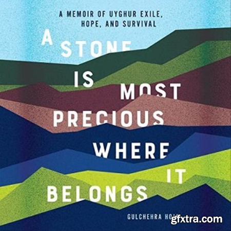 A Stone Is Most Precious Where It Belongs A Memoir of Uyghur Exile, Hope, and Survival [Audiobook]