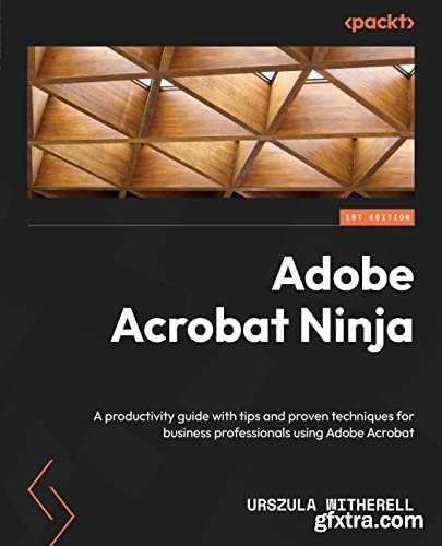 Adobe Acrobat Ninja: A productivity guide with tips and proven techniques for business professionals using Adobe Acrobat