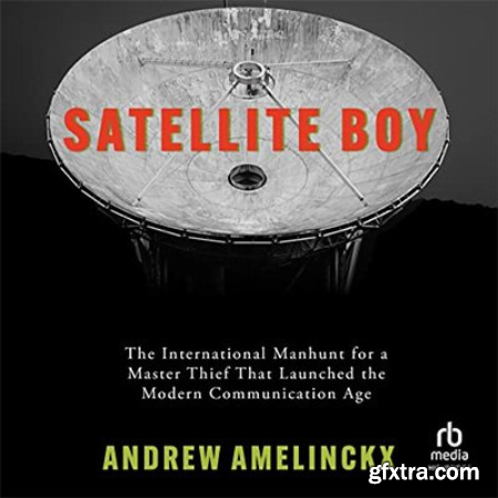 Satellite Boy The International Manhunt for a Master Thief That Launched the Modern Communication Age (Audiobook)