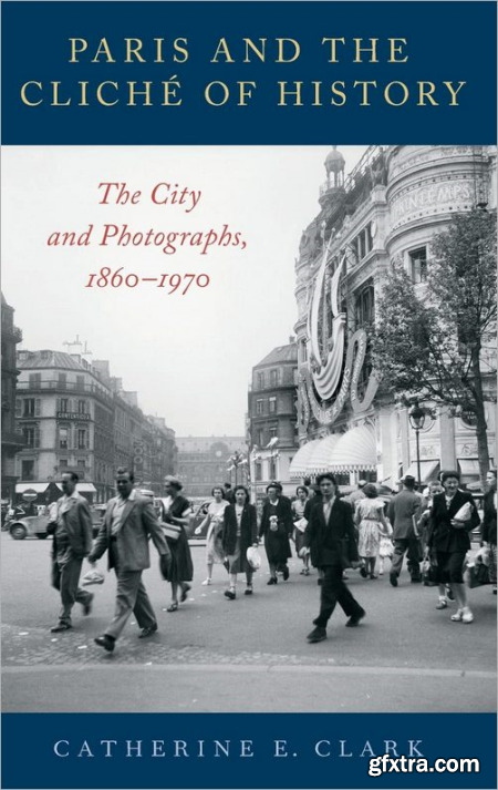 Paris and the Cliche of History The City and Photographs, 1860-1970 (EPUB)