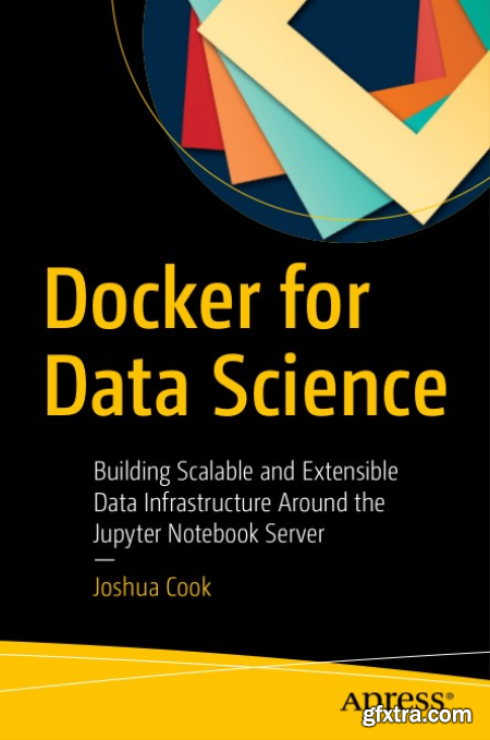 Docker for Data Science Building Scalable and Extensible Data Infrastructure Around the Jupyter Notebook Server
