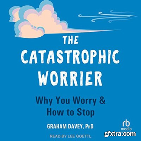The Catastrophic Worrier Why You Worry and How to Stop (Audiobook)