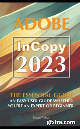Adobe Incopy 2023  The Essential Guide An Easy User Guide Whether You're An Expert or Beginner