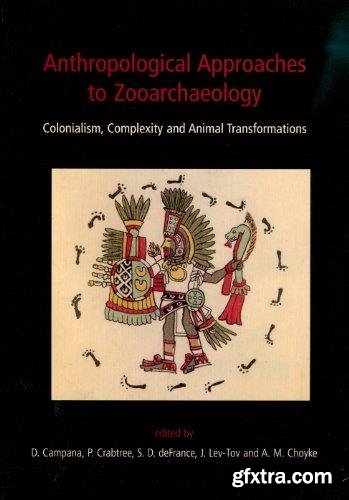 Anthropological Approaches to Zooarchaeology: Colonialism, Complexity and Animal Transformations