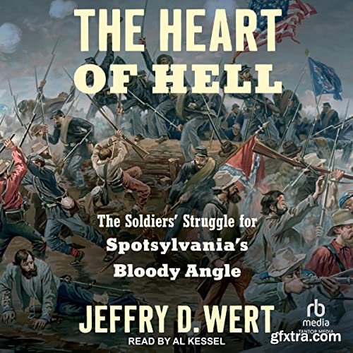 The Heart of Hell: The Soldiers\' Struggle for Spotsylvania\'s Bloody Angle