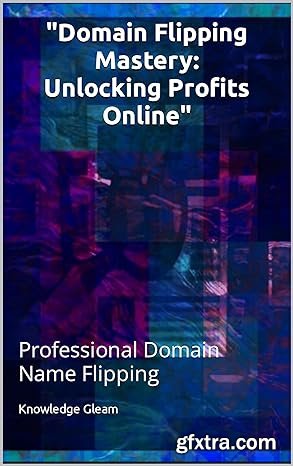 Domain Flipping Mastery: Unlocking Profits Online Domain Flipping Mastery: Unlocking Profits Online