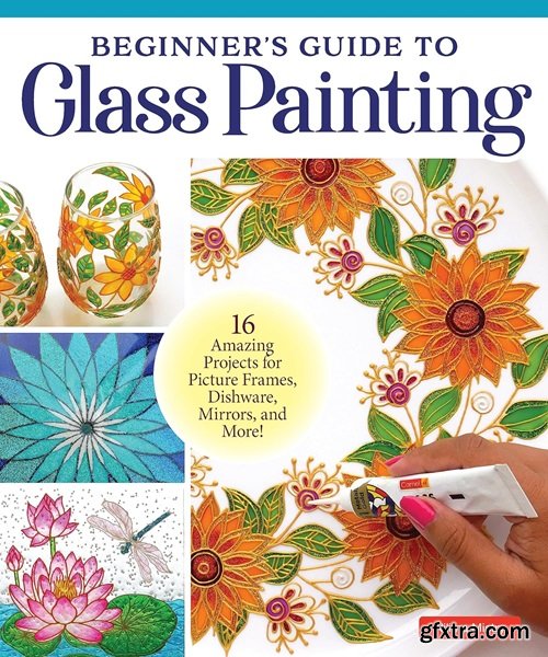 Beginner\'s Guide to Glass Painting: 16 Amazing Projects for Picture Frames, Dishware, Mirrors, and More!