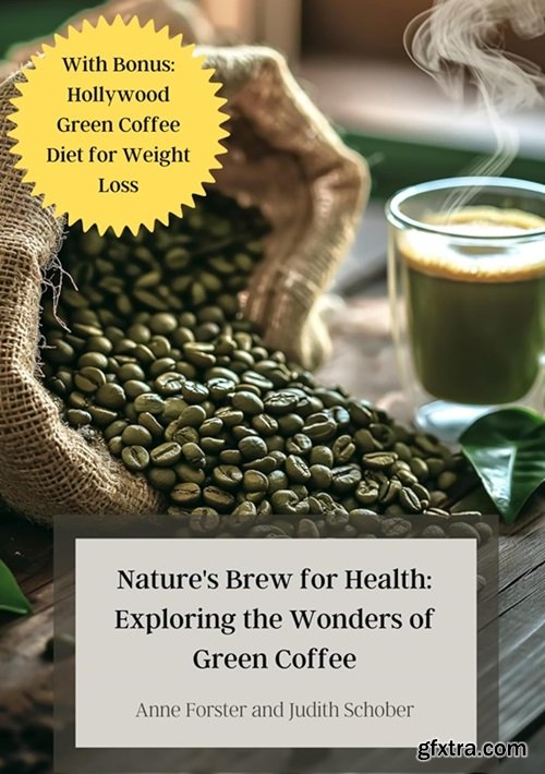 Nature\'s Brew for Health: Exploring the Wonders of Green Coffee: With Bonus: Hollywood Green Coffee Diet for Weight Loss