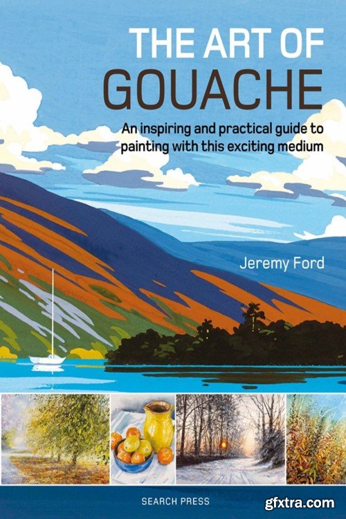 The Art of Gouache: An Inspiring and Practical Guide to Painting with This Exciting Medium