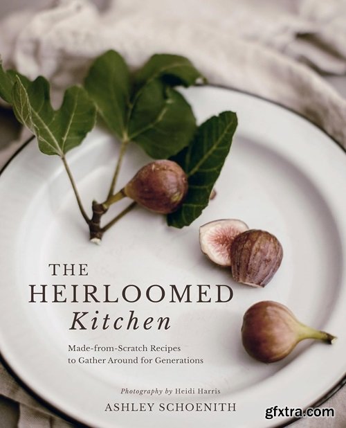 The Heirloomed Kitchen: Made-from-Scratch Recipes to Gather Around for Generations
