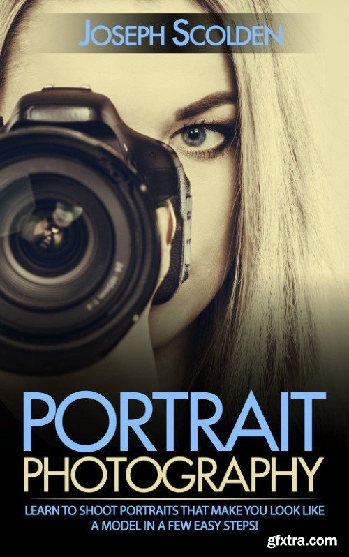 Portrait Photography: Learn to Shoot Portraits That Make You Look Like a Model in a Few Easy Steps!