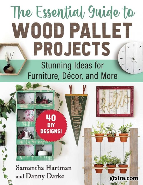 The Essential Guide to Wood Pallet Projects: 40 DIY Designs―Stunning Ideas for Furniture, Decor, and More